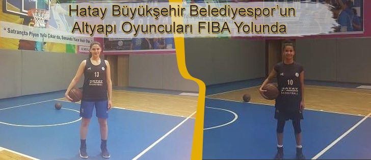 Hatay Büyükşehir Belediyesporun Altyapı Oyuncuları FIBA Yolunda