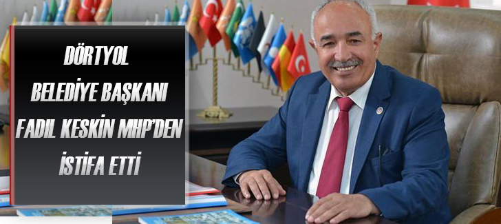 Dörtyol Belediye Başkanı Fadıl Keskin MHP'den İstifa Etti