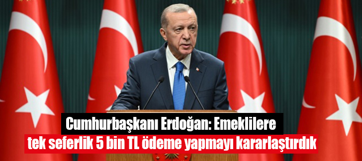 Erdoğan: Emeklilere tek seferlik 5 bin TL ödeme yapmayı kararlaştırdık