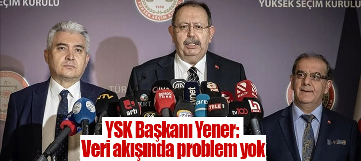YSK Başkanı Yener: Veri akışında problem yok