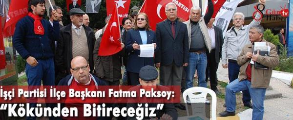 İşçi Partisi İlçe Başkanı Fatma Paksoy:   Kökünden Bitireceğiz