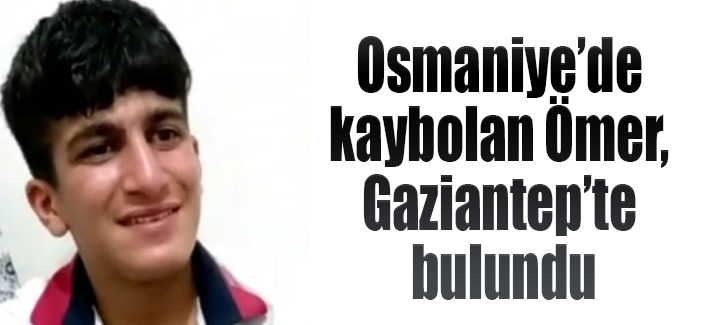 Osmaniye’de kaybolan Ömer, Gaziantep’te bulundu