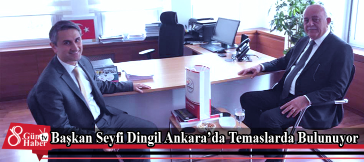 Başkan Seyfi Dingil Ankarada Temaslarda Bulunuyor