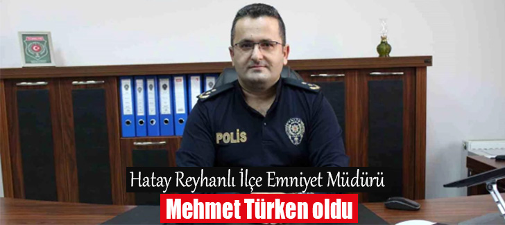 Hatay Reyhanlı İlçe Emniyet Müdürü Mehmet Türken oldu