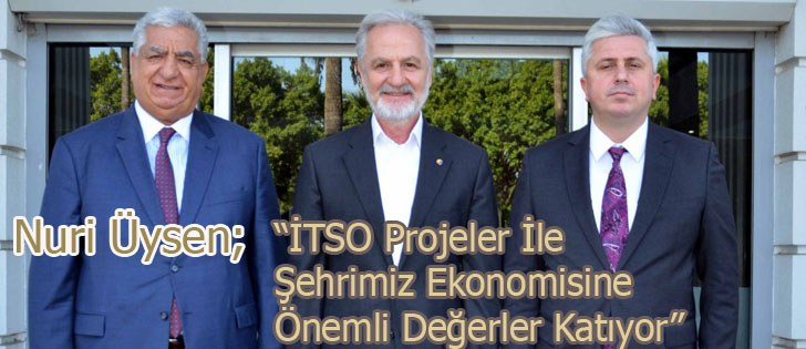Nuri Üysen; “İTSO Projeler İle Şehrimiz Ekonomisine Önemli Değerler Katıyor