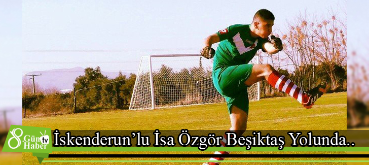 İskenderunlu İsa Özgör Beşiktaş Yolunda..