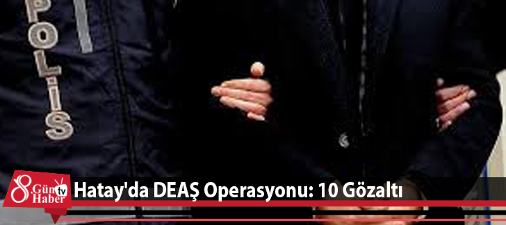 Hatay'da DEAŞ Operasyonu: 10 Gözaltı