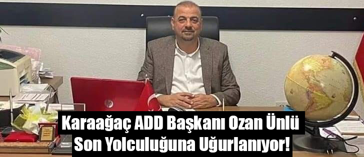Karaağaç ADD Başkanı Ozan Ünlü Son Yolculuğuna Uğurlanıyor!