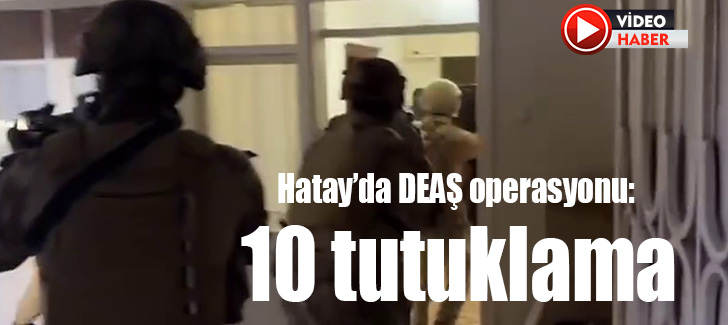 Hatay’da DEAŞ operasyonu: 10 tutuklama