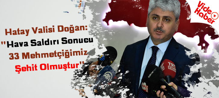 Hatay Valisi Doğan: 'Hava saldırı sonucu 33 Mehmetçiğimiz şehit olmuştur'