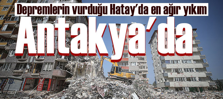 Depremlerin vurduğu Hatay'da en ağır yıkım Antakya'da