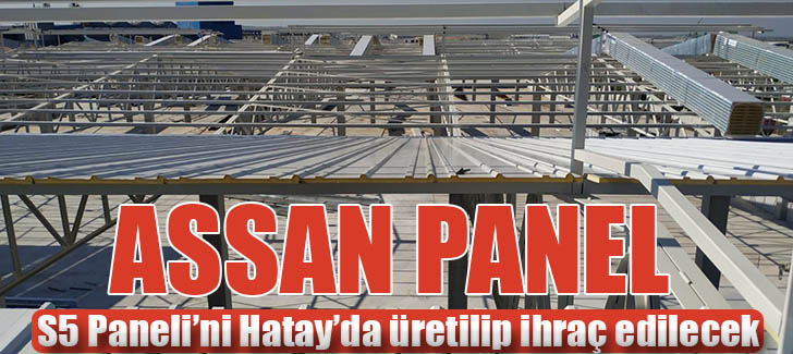 Assan Panel, S5 Paneli’ni Hatay’da üretilip ihraç edilecek