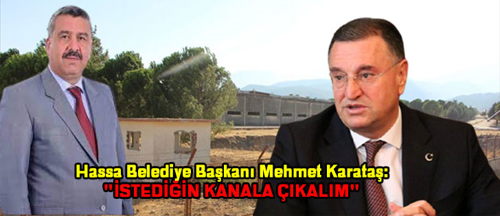 Hassa Belediye Başkanı Mehmet Karataş:'İSTEDİĞİN KANALA ÇIKALIM'