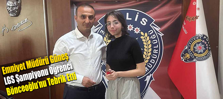 Emniyet Müdürü Güneş LGS Şampiyonu Öğrenci Bönceoğlu’nu Tebrik Etti