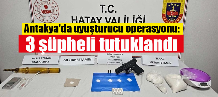 Antakya'da uyuşturucu operasyonu: 3 şüpheli tutuklandı