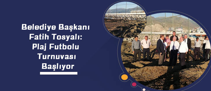 Belediye Başkanı Fatih Tosyalı: Plaj Futbolu Turnuvası Başlıyor