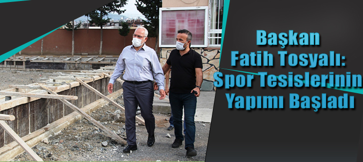 Başkan Fatih Tosyalı: Spor Tesisleinin Yapımı Başladı