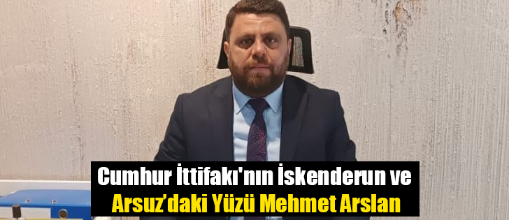 Cumhur İttifakı'nın İskenderun ve Arsuz’daki Yüzü Mehmet Arslan