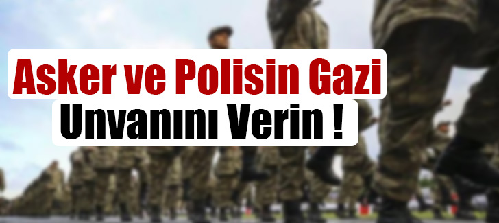 Asker ve Polisin Gazi Unvanını Verin !