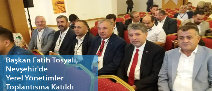 Başkan Fatih Tosyalı,Nevşehir'de Yerel Yönetimler Toplantısına Katıldı