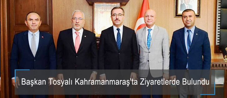 Başkan Tosyalı Kahramanmaraş'ta Ziyaretlerde Bulundu