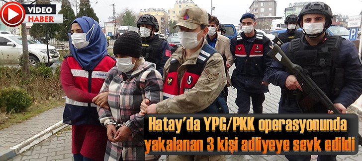 Hatay'da YPG/PKK operasyonunda yakalanan 3 kişi adliyeye sevk edildi