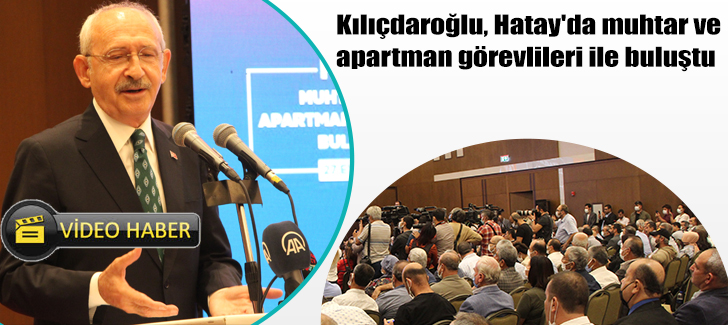  Kılıçdaroğlu, Hatay'da muhtar ve apartman görevlileri ile buluştu