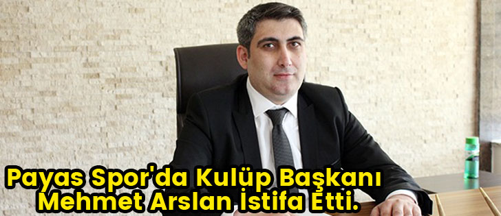  Payas Spor'da Kulüp Başkanı Mehmet Arslan İstifa Etti.