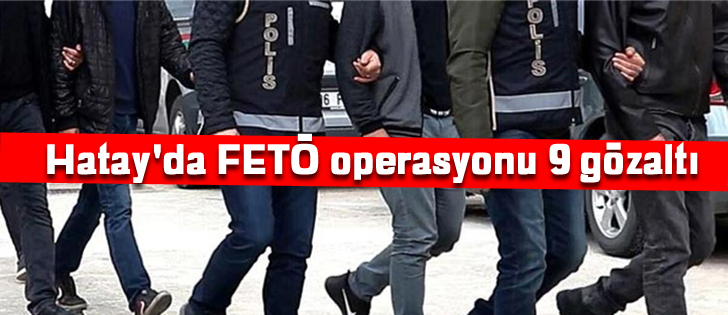 Hatay'da FETÖ operasyonu 9 gözaltı 