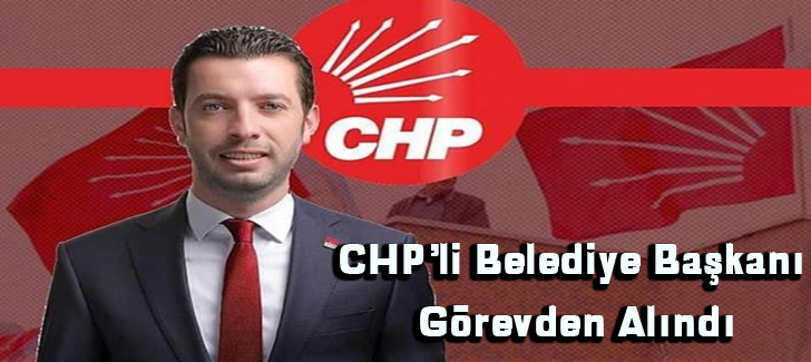CHPli belediye başkanı görevden alındı