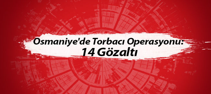 Osmaniye'de torbacı operasyonu: 14 gözaltı