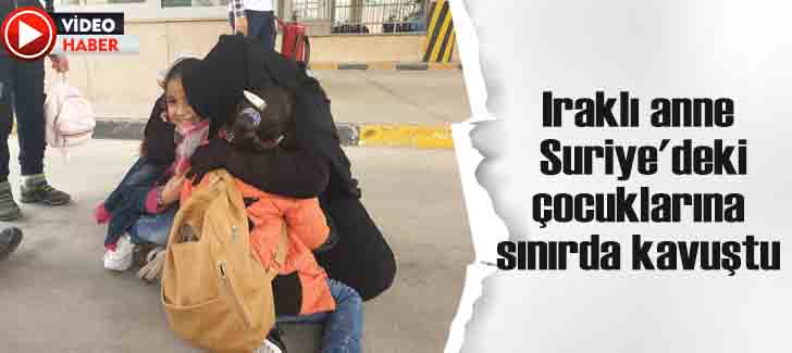 Iraklı anne Suriye'deki çocuklarına sınırda kavuştu