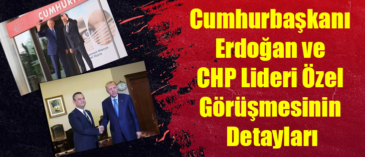 Cumhurbaşkanı Erdoğan ve CHP Lideri Özel Görüşmesinin Detayları