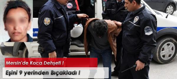 Mersin'de Kadına Şiddet ! Eşini 9 yerinden Bıçakladı !