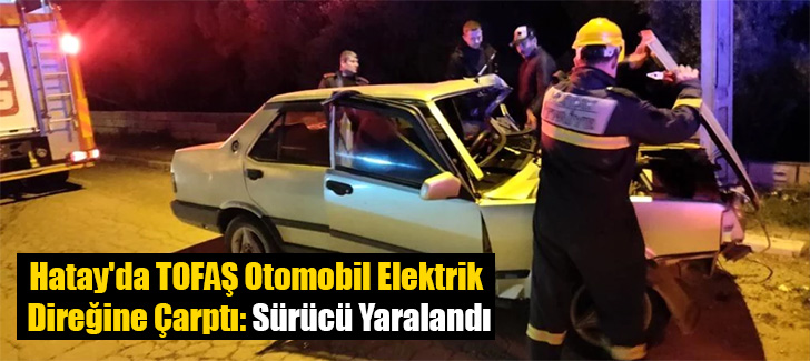 Hatay'da TOFAŞ Otomobil Elektrik Direğine Çarptı: Sürücü Yaralandı