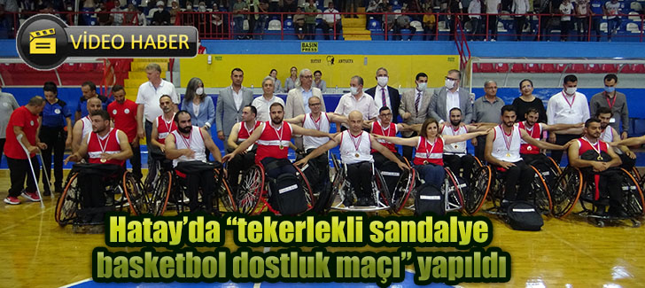 Hatayda tekerlekli sandalye basketbol dostluk maçı yapıldı