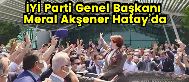 İYİ Parti Genel Başkanı Meral Akşener Hatayda