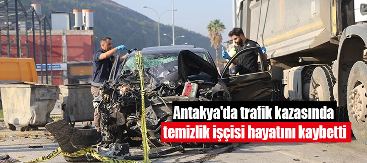 Antakya'da trafik kazasında temizlik işçisi hayatını kaybetti