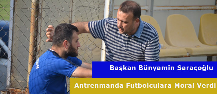 Başkan Bünyamin Saraçoğlu Antrenmanda Futbolculara Moral Verdi