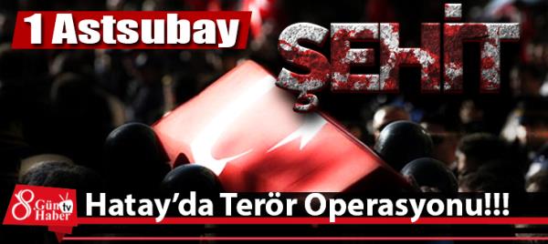 Hatay'da Terör Operasyonu; 1 Astsubay Şehit