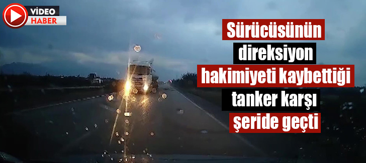 Sürücüsünün direksiyon hakimiyeti kaybettiği tanker karşı şeride geçti