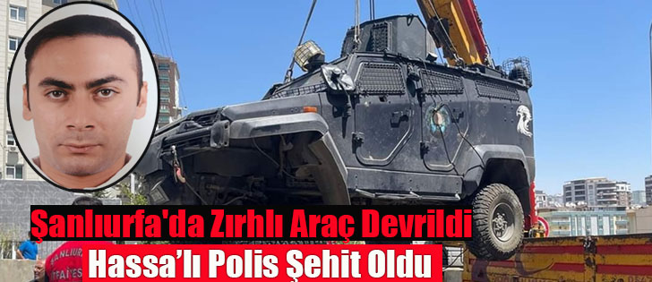 Şanlıurfa'da Zırhlı Araç Devrildi  Hassa’lı Polis Şehit Oldu 
