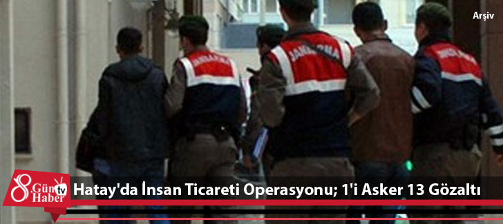 Hatay'da İnsan Ticareti Operasyonu; 1'i Asker 13 Gözaltı