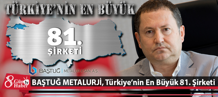 BAŞTUĞ METALURJİ, Türkiyenin En Büyük 81. Şirketi