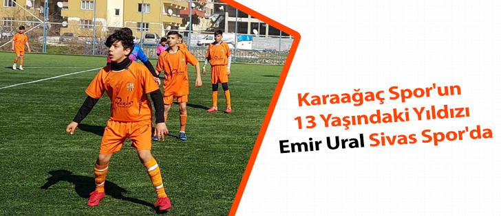 Karaağaç Spor'un 13 Yaşındaki Yıldızı Emir Ural Sivas Spor'da