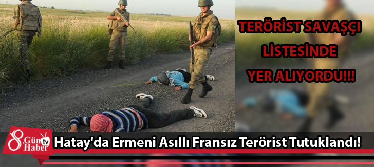 Hatay'da Yakalanan Ermeni Asıllı Fransız Terörist Tutuklandı!
