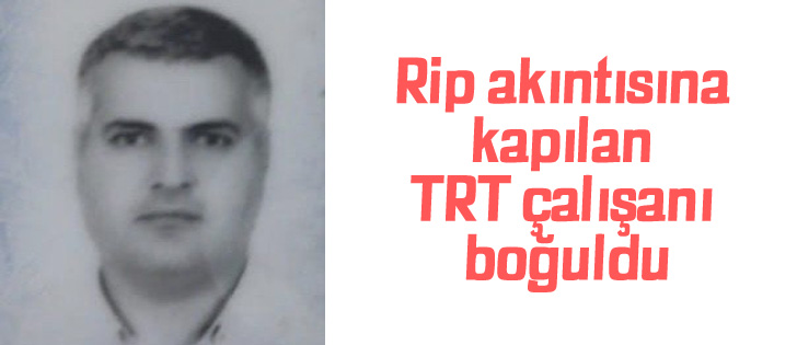 Rip akıntısına kapılan TRT çalışanı boğuldu