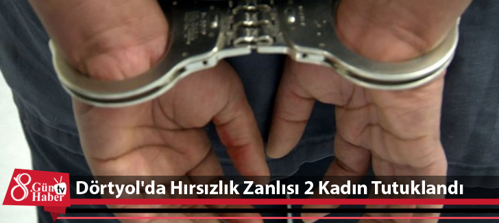 Dörtyol'da Hırsızlık Zanlısı 2 Kadın Tutuklandı