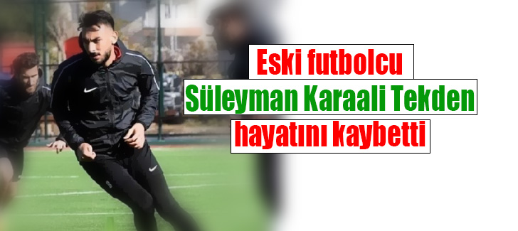 Eski futbolcu Süleyman Karaali Tekden hayatını kaybetti