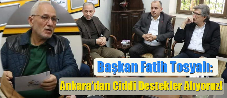Başkan Fatih Tosyalı: Ankara’dan Ciddi Destekler Alıyoruz!